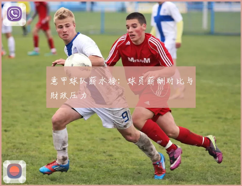 意甲球队薪水榜：球员薪酬对比与财政压力