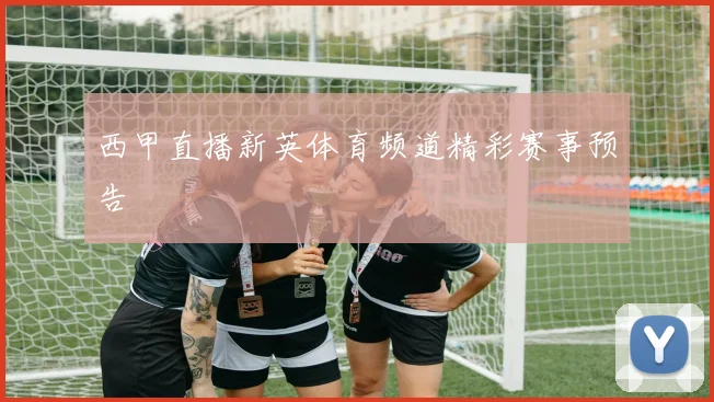 西甲直播新英体育频道精彩赛事预告