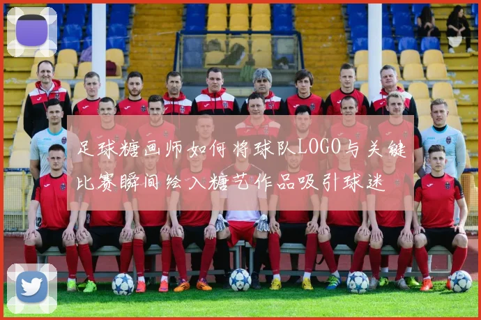 足球糖画师如何将球队LOGO与关键比赛瞬间绘入糖艺作品吸引球迷