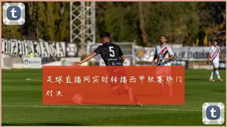 足球直播网实时转播西甲联赛热门对决