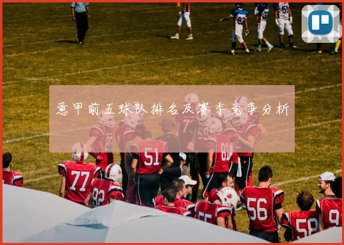 意甲前五球队排名及赛季竞争分析