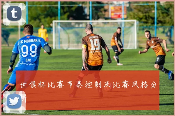 世俱杯比赛节奏控制及比赛风格分析