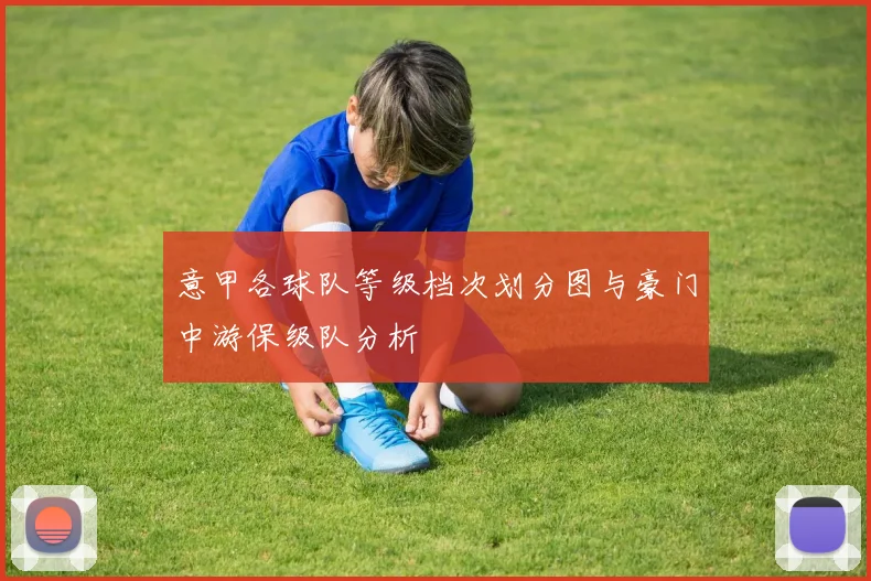 意甲各球队等级档次划分图与豪门中游保级队分析