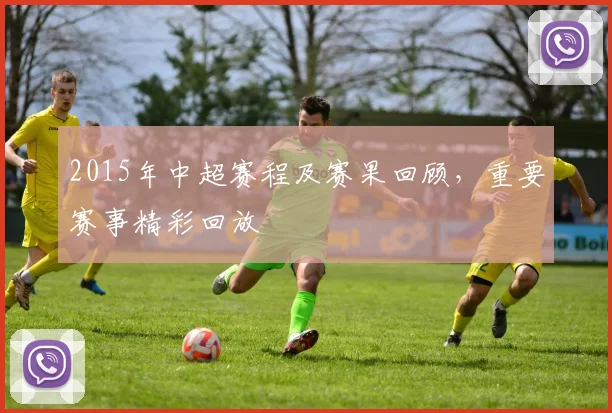 2015年中超赛程及赛果回顾，重要赛事精彩回放