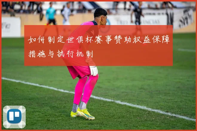 如何制定世俱杯赛事赞助权益保障措施与执行机制