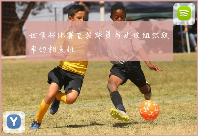 世俱杯比赛首发球员与进攻组织效率的相关性