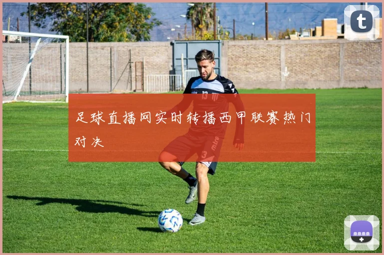 足球直播网实时转播西甲联赛热门对决