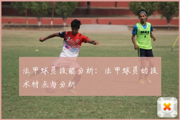 法甲球员技能分析：法甲球员的技术特点与分析