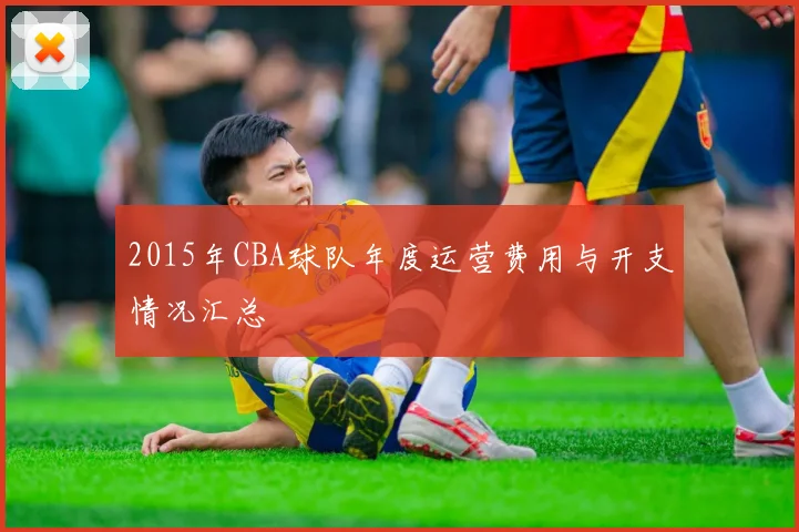 2015年CBA球队年度运营费用与开支情况汇总