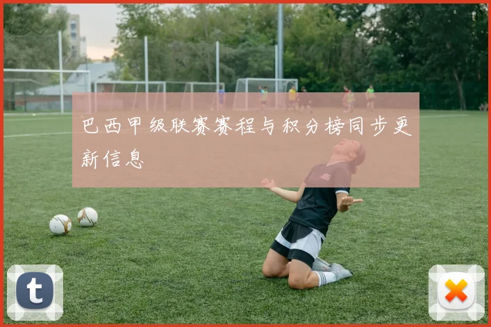 巴西甲级联赛赛程与积分榜同步更新信息