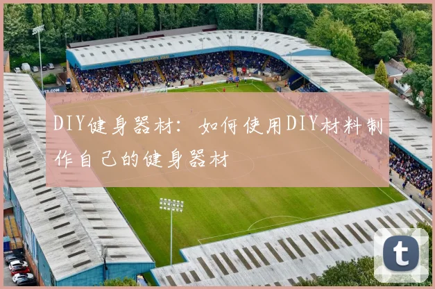 DIY健身器材：如何使用DIY材料制作自己的健身器材