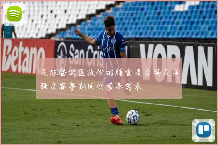足球餐饮区提供的膳食是否满足高强度赛事期间的营养需求