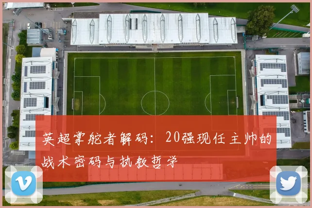 英超掌舵者解码：20强现任主帅的战术密码与执教哲学