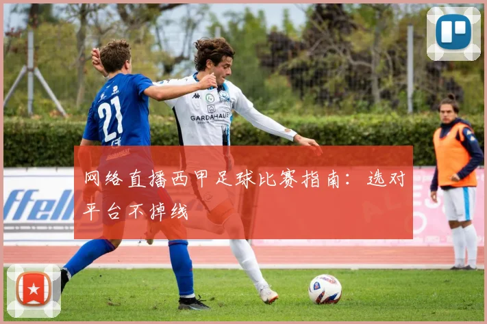 网络直播西甲足球比赛指南：选对平台不掉线