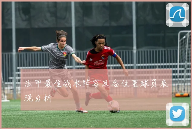 法甲最佳战术阵容及各位置球员表现分析